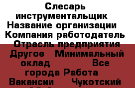 Слесарь-инструментальщик › Название организации ­ Компания-работодатель › Отрасль предприятия ­ Другое › Минимальный оклад ­ 17 000 - Все города Работа » Вакансии   . Чукотский АО,Анадырь г.